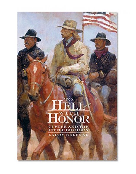 To Hell with Honor: Custer and the Little Bighorn