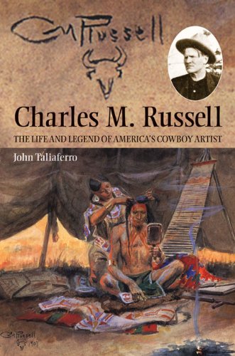Charles M. Russell: The Life and Legend of America's Cowboy Artist