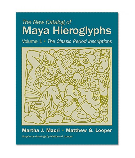 The New Catalog of Maya Hieroglyphs: The Classic Period Inscriptions (Civilization of the American Indian Series) (The Civilization of the American Indian Series)