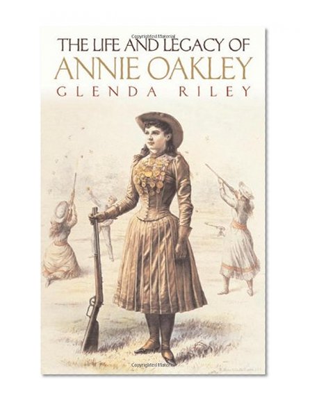 The Life and Legacy of Annie Oakley (Oklahoma Western Biographies)