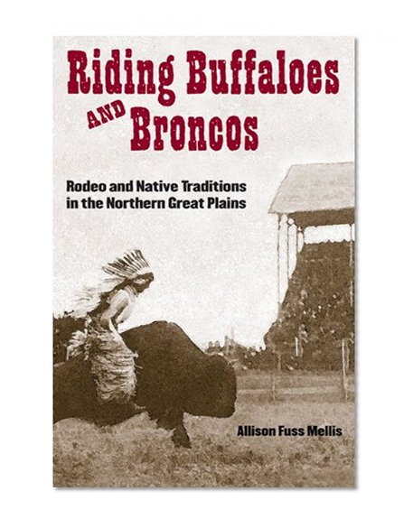 Riding Buffaloes and Broncos: Rodeo and Native Traditions in the Northern Great Plains