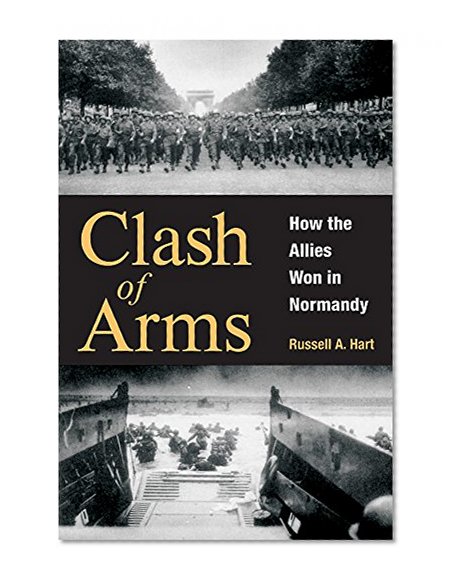 Clash of Arms: How the Allies Won in Normandy