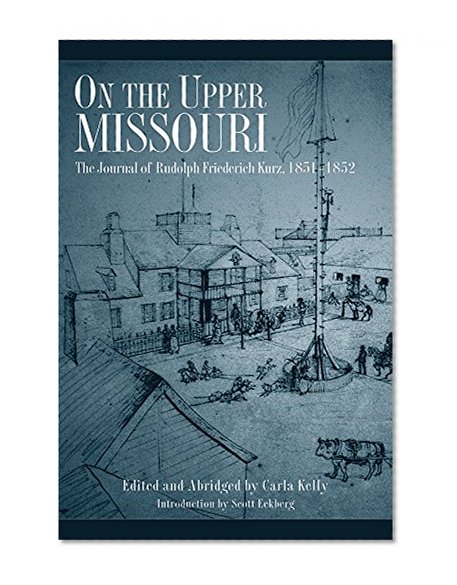 On the Upper Missouri: The Journal of Rudolph Friederich Kurz, 1851-1852
