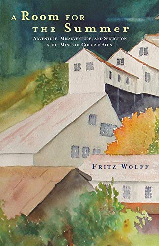 A Room for the Summer: Adventure, Misadventure, and Seduction in the Mines of the Coeur Dâ€™Alene