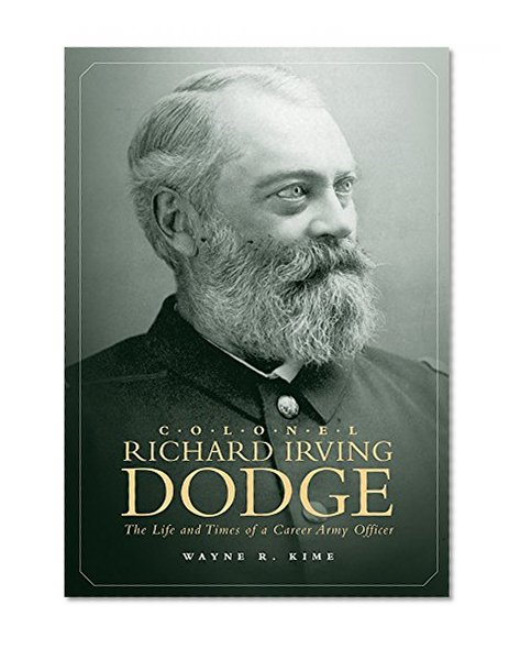 Colonel Richard Irving Dodge: The Life and Times of a Career Army Officer