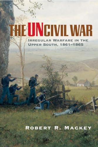 The Uncivil War: Irregular Warfare in the Upper South, 1861–1865 (Volume 5) (Campaigns and Commanders Series)