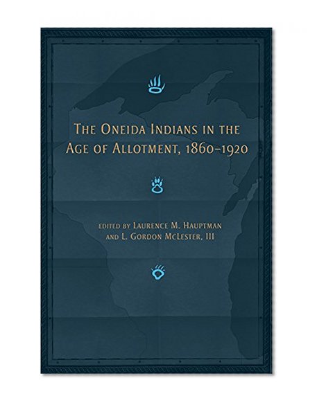 The Oneida Indians in the Age of Allotment, 1860â€“1920 (The Civilization of the American Indian Series)