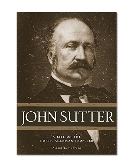 John Sutter: A Life on the North American Frontier