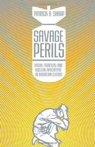 Savage Perils: Racial Frontiers and Nuclear Apocalypse in American Culture
