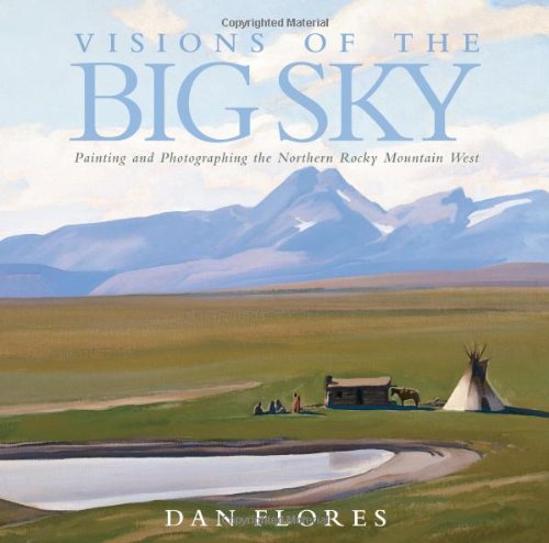 Visions of the Big Sky: Painting and Photographing the Northern Rocky Mountain West (Charles M. Russell Center Series on Art and Photography of the American West)