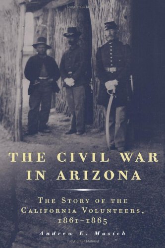The Civil War in Arizona: The Story of the California Volunteers, 1861-1865