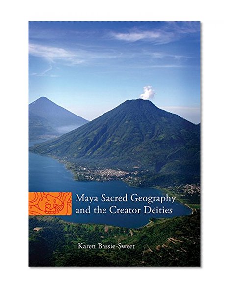 Maya Sacred Geography and the Creator Deities (The Civilization of the American Indian Series)