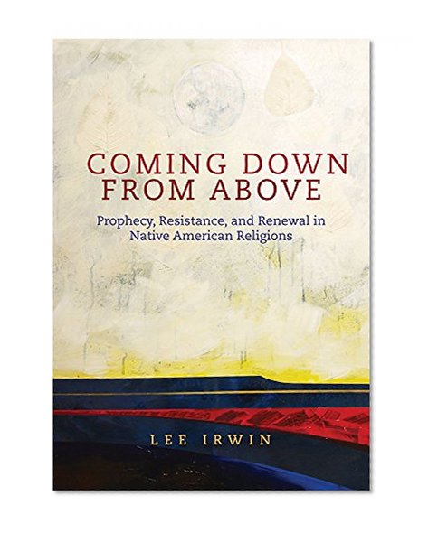 Coming Down From Above: Prophecy, Resistance, and Renewal in Native American Religions (The Civilization of the American Indian Series)