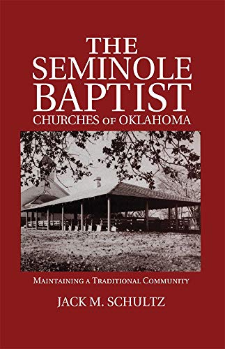 The Seminole Baptist Churches of Oklahoma: Maintaining a Traditional Community (Volume 233) (The Civilization of the American Indian Series)