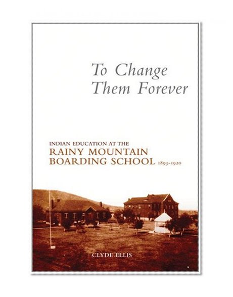 To Change Them Forever: Indian Education at the Rainy Mountain Boarding School, 1893-1920
