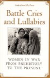 Battle Cries and Lullabies: Women in War from Prehistory to the Present