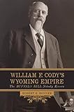 William F. Codyâ€™s Wyoming Empire: The Buffalo Bill Nobody Knows