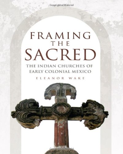 Framing the Sacred: The Indian Churches of Early Colonial Mexico