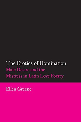 The Erotics of Domination: Male Desire and the Mistress in Latin Love Poetry (Volume 37) (Oklahoma Series in Classical Culture)