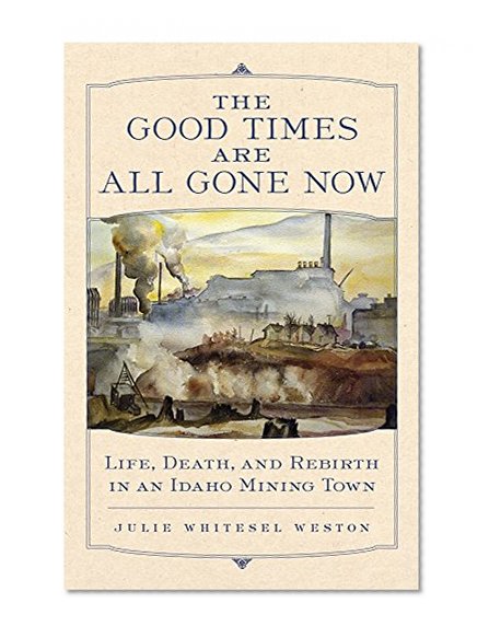 The Good Times Are All Gone Now: Life, Death, and Rebirth in an Idaho Mining Town