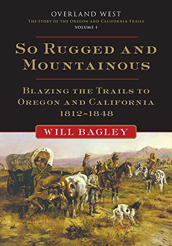 So Rugged and Mountainous: Blazing the Trails to Oregon and California, 1812-1848 (Overland West Series)
