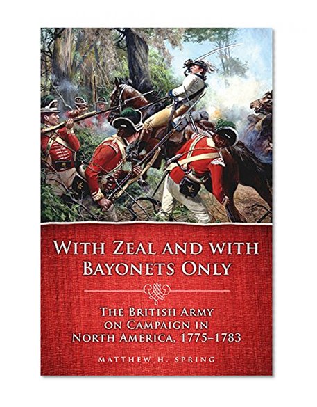 With Zeal and With Bayonets Only: The British Army on Campaign in North America, 1775-1783 (Campaigns and Commanders Series)