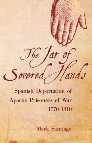 The Jar of Severed Hands: Spanish Deportation of Apache Prisoners of War, 1770–1810