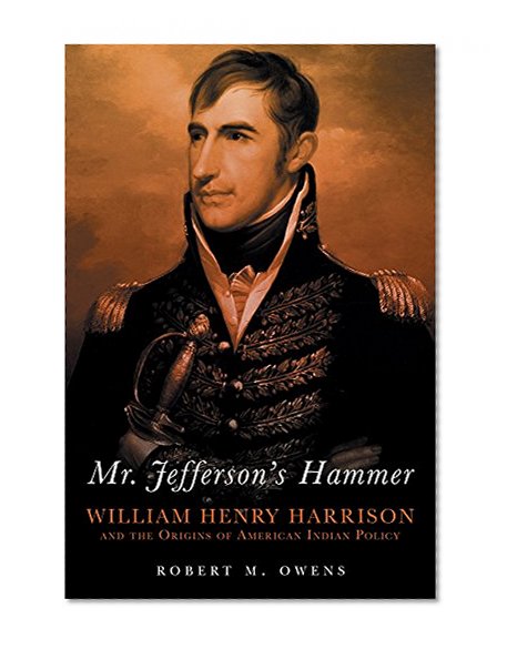 Mr. Jefferson's Hammer: William Henry Harrison and the Origins of American Indian Policy