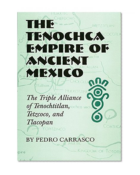 The Tenochca Empire of Ancient Mexico: The Triple Alliance of Tenochtitlan, Tetzcoco, and Tlacopan (The Civilization of the American Indian Series)