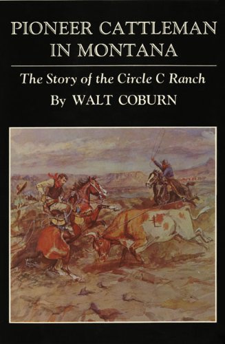 Pioneer Cattleman in Montana: The Story of the Circle C Ranch