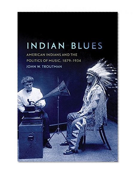 Indian Blues: American Indians and the Politics of Music, 1879â€“1934 (New Directions in Native American Studies series)