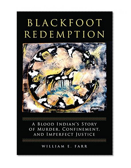 Blackfoot Redemption: A Blood Indian’s Story of Murder, Confinement, and Imperfect Justice