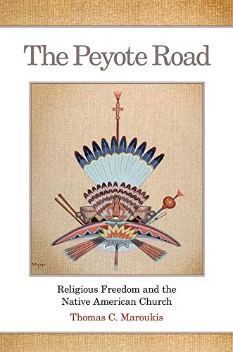 The Peyote Road: Religious Freedom and the Native American Church (Volume 265) (The Civilization of the American Indian Series)