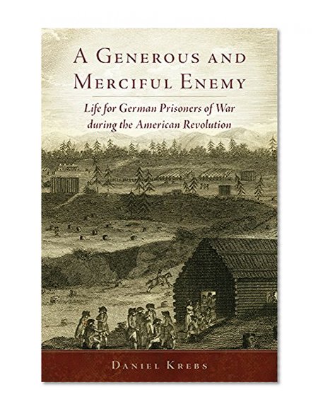 A Generous and Merciful Enemy: Life for German Prisoners of War during the American Revolution (Campaigns and Commanders Series)
