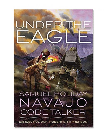 Under the Eagle: Samuel Holiday, Navajo Code Talker
