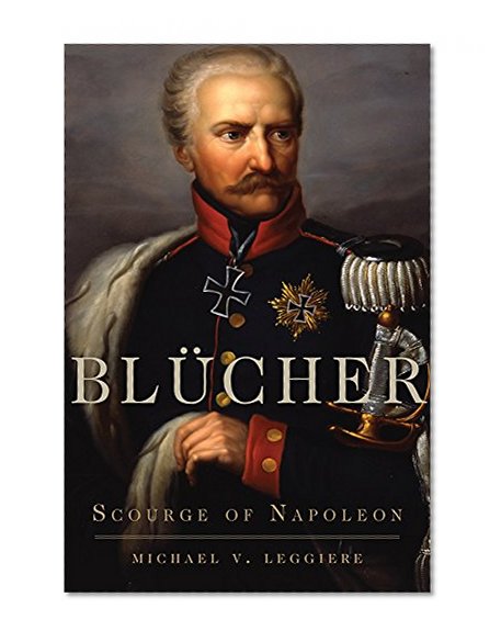 BlÃ¼cher: Scourge of Napoleon (Campaigns and Commanders Series)