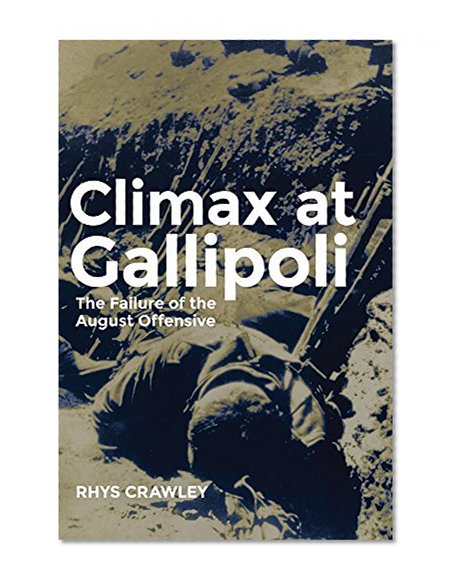 Climax at Gallipoli: The Failure of the August Offensive (Campaigns and Commanders Series)