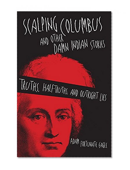 Scalping Columbus and Other Damn Indian Stories: Truths, Half-Truths, and Outright Lies (American Indian Literature and Critical Studies Series)
