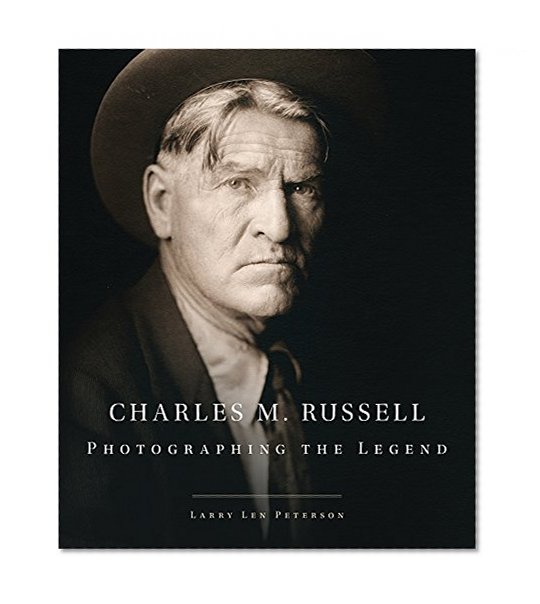Charles M. Russell: Photographing the Legend (The Charles M. Russell Center Series on Art and Photography of the American West)