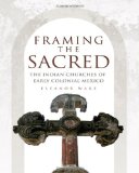 Framing the Sacred: The Indian Churches of Early Colonial Mexico