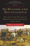 So Rugged and Mountainous: Blazing the Trails to Oregon and California, 1812-1848 (Overland West Series)