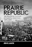 Prairie Republic: The Political Culture of Dakota Territory, 1879-1889