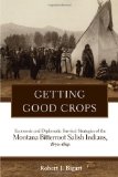 Getting Good Crops: Economic and Diplomatic Survival Strategies of the Montana Bitterroot Salish Indians, 1870â€“1891 (Civilization of the American Indian (Hardcover))