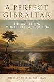 A Perfect Gibraltar: The Battle for Monterrey, Mexico, 1846 (Campaigns and Commanders)
