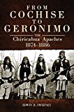 From Cochise to Geronimo: The Chiricahua Apaches, 1874-1886 (The Civilization of the American Indian Series)