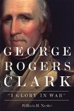 George Rogers Clark: "I Glory in War"