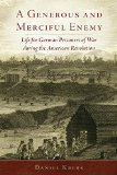 A Generous and Merciful Enemy: Life for German Prisoners of War during the American Revolution (Campaigns and Commanders Series)