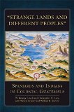 "Strange Lands and Different Peoples": Spaniards and Indians in Colonial Guatemala (The Civilization of the American Indian Series)