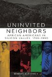 Uninvited Neighbors: African Americans in Silicon Valley, 1769â€“1990 (Volume 7) (Race and Culture in the American West Series)