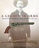 A Legacy in Arms: American Firearm Manufacture, Design, and Artistry, 1800–1900 (The Western Legacies Series)